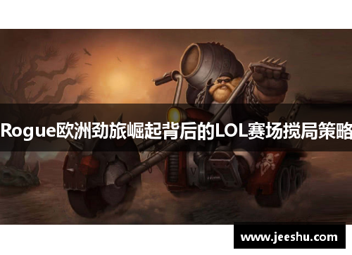Rogue欧洲劲旅崛起背后的LOL赛场搅局策略