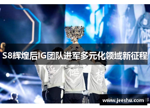 S8辉煌后IG团队进军多元化领域新征程
